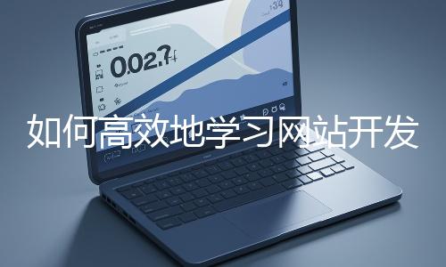 如何高效地學習網站開發的基礎知識？